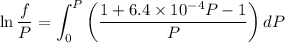$\ln \frac{f}{P}=\int^P_0\left(\frac{1+6.4\times 10^{-4}P-1}{P}\right) dP$