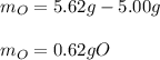 m_O=5.62g-5.00g\\\\m_O=0.62gO