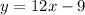 y = 12x - 9