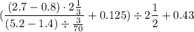 \displaystyle (\frac{(2.7 - 0.8) \cdot 2\frac{1}{3}}{(5.2 - 1.4) \div \frac{3}{70}} + 0.125) \div 2\frac{1}{2} + 0.43
