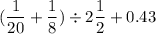 \displaystyle (\frac{1}{20} + \frac{1}{8}) \div 2\frac{1}{2} + 0.43