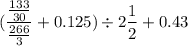 \displaystyle (\frac{\frac{133}{30}}{\frac{266}{3}} + 0.125) \div 2\frac{1}{2} + 0.43