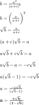 b =  \frac{ {a}^{2} }{ {(a + c)}^{2} }  \\  \\ b =  \bigg(\frac{ {a} }{ {a + c}} \bigg)^{2}  \\  \\  \sqrt{b}  =  \frac{a}{a + c}  \\  \\ (a + c) \sqrt{b}  = a \\  \\ a \sqrt{b}  +   c \sqrt{b}  = a \\  \\ a \sqrt{b}  - a =   - c \sqrt{b}  \\  \\ a( \sqrt{b}  - 1) =  - c \sqrt{b}  \\  \\ a =  \frac{ - c \sqrt{b} }{( \sqrt{b}  - 1)}  \\  \\  \purple{ \bold{a =  \frac{c \sqrt{b} }{(1 -  \sqrt{b}) } }}