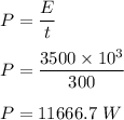 P=\dfrac{E}{t}\\\\P=\dfrac{3500\times 10^3}{300}\\\\P=11666.7\ W