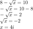 8 - \sqrt{x} = 10\\-\sqrt{x}  = 10 -  8\\-\sqrt{x}  = 2\\\sqrt{x} = -2\\x = 4i