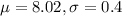 \mu = 8.02, \sigma = 0.4