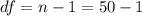 df = n - 1 = 50 - 1