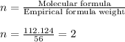 n=\frac{\text{Molecular formula}}{\text{Empirical formula weight}}\\\\n=\frac{112.124}{56}=2
