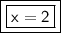 \boxed {\boxed {\sf x=2}}