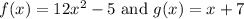 f(x)=12x^2-5\text{ and } g(x)=x+7