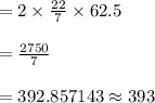 =2\times \frac{22}{7} \times 62.5\\\\=\frac{2750}{7}\\\\=392.857143 \approx 393