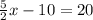 \frac{5}{2} x - 10 = 20