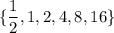 \{\dfrac{1}2, 1, 2, 4, 8, 16\}