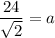 \dfrac{24}{\sqrt{2}}=a