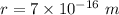 r=7\times 10^{-16}\ m