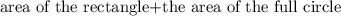 \text{area of the rectangle+the area of the full circle}