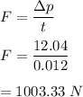 F=\dfrac{\Delta p}{t}\\\\F=\dfrac{12.04}{0.012}\\\\=1003.33\ N