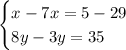 \begin{cases}x -7x= 5-29 \\ 8y - 3y=35 \end{cases}