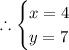 \therefore \begin{cases}  x=4\\ y=7 \end{cases}