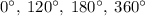 0^{\circ}, \: 120^{\circ},\:180^{\circ},\: 360^{\circ}