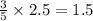 \frac{3}{5}\times 2.5=1.5