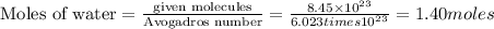 \text{Moles of water}=\frac{\text{given molecules}}{\text{Avogadros number}}=\frac{8.45\times 10^{23}}{6.023\\times 10^{23}}=1.40moles