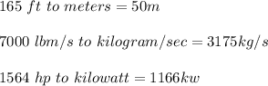 165 \  ft \  to \  meters  = 50 m  \\ \\7000 \ lbm/s \  to  \ kilogram/sec = 3175 kg/s \\ \\1564 \ hp \  to \  kilowatt = 1166 kw \\ \\