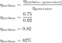 \eta_{turbine} = \dfrac{\eta_{[turbine- generator]} }{\eta_{generator}} \\ \\ \eta_{turbine} = \dfrac{0.75}{0.92} \\ \\ \eta_{turbine} = 0.82 \\ \\ \eta_{turbine} = 82\%