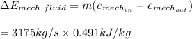 \Delta E_{mech \ fluid} = m(e_{mech_{in}} - e_{mech_{out}} ) \\ \\ = 3175 kg/s \times 0.491 kJ/kg