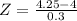 Z = \frac{4.25 - 4}{0.3}