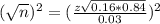 (\sqrt{n})^2 = (\frac{z\sqrt{0.16*0.84}}{0.03})^2