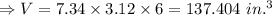 \Rightarrow V=7.34\times 3.12\times 6=137.404\ in.^3