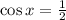 \cos x = \frac{1}{2}