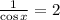 \frac{1}{\cos x} = 2