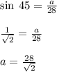 \sin \: 45 \degree =  \frac{a}{28} \\  \\  \frac{1}{ \sqrt{2} }   =  \frac{a}{28}  \\  \\ a =  \frac{28}{ \sqrt{2} }