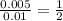 \frac{0.005}{0.01}=\frac{1}{2}