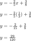 y=-\frac{2}{5} x+\frac{3}{8}\\\\y=-\frac{2}{5}(\frac{1}{3})+\frac{3}{8} \\\\y=-\frac{2}{15} +\frac{3}{8} \\\\y= \frac{29}{120}