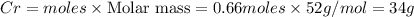 Cr=moles\times {\text {Molar mass}}=0.66moles\times 52g/mol=34g