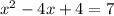 {x}^{2}  - 4x + 4 = 7