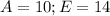 A = 10; E = 14