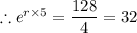 \therefore  e^{r\times 5} = \dfrac{128}{4} = 32