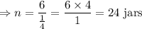 \Rightarrow n=\dfrac{6}{\frac{1}{4}}=\dfrac{6\times 4}{1}=24\ \text{jars}