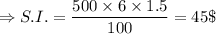 \Rightarrow S.I.=\dfrac{500\times 6\times 1.5}{100}=45\$