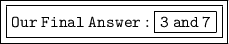 \boxed{ \boxed{ \tt{Our \: Final \: Answer :   \boxed{\tt{3 \: and \: 7}}}}}