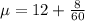 \mu = 12 + \frac{8}{60}