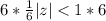 6 * \frac{1}{6}|z| < 1 * 6