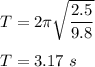 T=2\pi \sqrt{\dfrac{2.5}{9.8}}\\\\T=3.17\ s