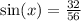 \sin(x)  =  \frac{32}{56}