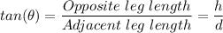 tan(\theta) = \dfrac{Opposite \ leg \ length}{Adjacent\ leg \ length} = \dfrac{h}{d}