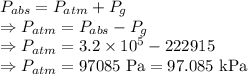 P_{abs}=P_{atm}+P_g\\\Rightarrow P_{atm}=P_{abs}-P_g\\\Rightarrow P_{atm}=3.2\times 10^5-222915\\\Rightarrow P_{atm}=97085\ \text{Pa}=97.085\ \text{kPa}